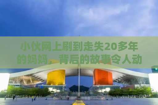 小伙网上刷到走失20多年的妈妈，背后的故事令人动容