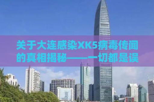 关于大连感染XK5病毒传闻的真相揭秘——一切都是误解