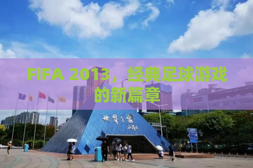 FIFA 2013，经典足球游戏的新篇章