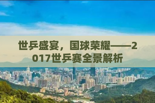 世乒盛宴，国球荣耀——2017世乒赛全景解析