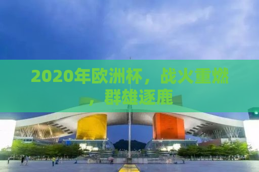 2020年欧洲杯，战火重燃，群雄逐鹿