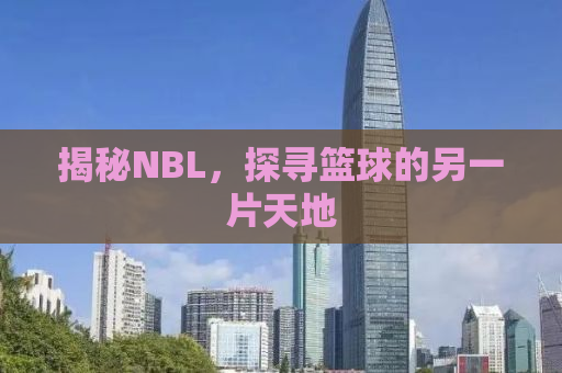 揭秘NBL，探寻篮球的另一片天地