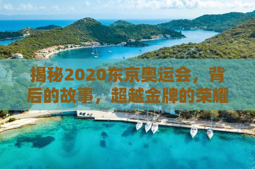 揭秘2020东京奥运会，背后的故事，超越金牌的荣耀