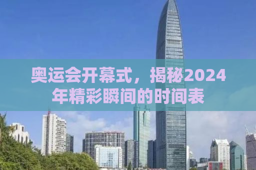 奥运会开幕式，揭秘2024年精彩瞬间的时间表