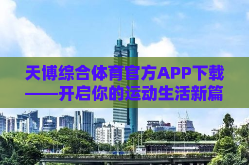 天博综合体育官方APP下载——开启你的运动生活新篇章