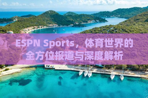 ESPN Sports，体育世界的全方位报道与深度解析