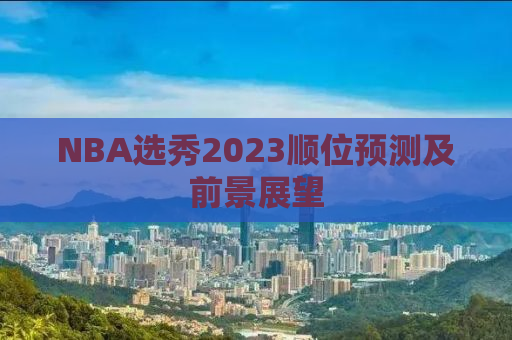 NBA选秀2023顺位预测及前景展望