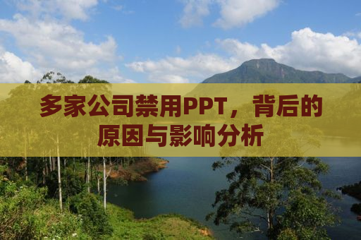 多家公司禁用PPT，背后的原因与影响分析