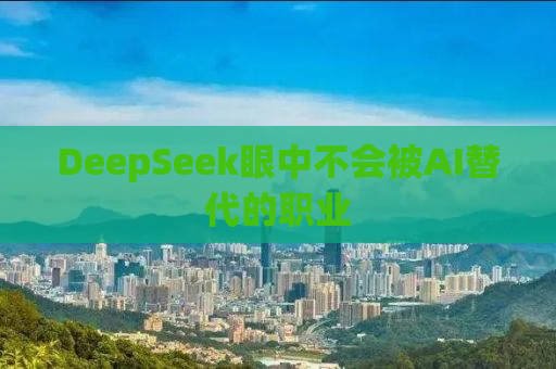 DeepSeek眼中不会被AI替代的职业