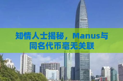 知情人士揭秘，Manus与同名代币毫无关联