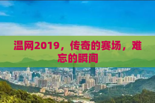 温网2019，传奇的赛场，难忘的瞬间